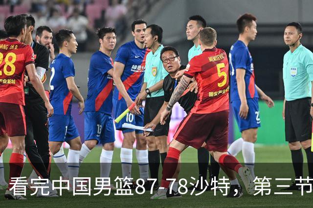 看完中国男篮87-78沙特，第三节14分仅领先篮板，不得不承认6个事实，廖三宁余嘉豪越打越好